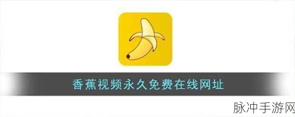 香蕉视频污APP下载：探索香蕉视频污APP下载，畅享无限精彩内容！
