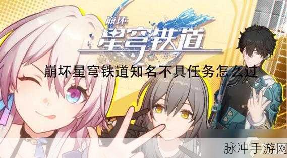 崩坏星穹铁道知名不具任务全解析与通关秘籍