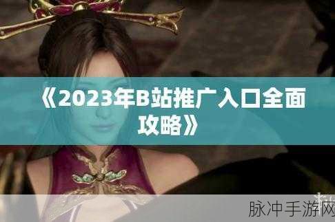 2023b站推广入口永不收费：2023年B站推广新渠道，永久免费助力内容创作者成长