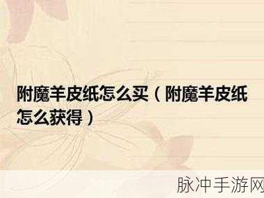 附魔羊皮纸：提升附魔羊皮纸的使用技巧与应用实例分享
