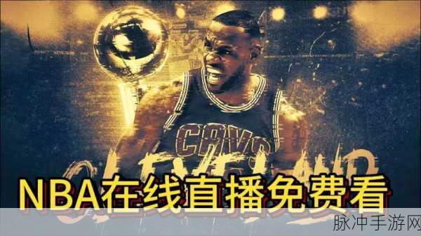 免费观看nba高清直播咆哮视频：轻松畅享NBA高清直播，免费观看最新比赛精彩瞬间！