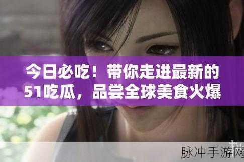 51吃瓜今日吃瓜入口网址：今日最新吃瓜信息尽在拓展51吃瓜入口网站，欢迎访问！