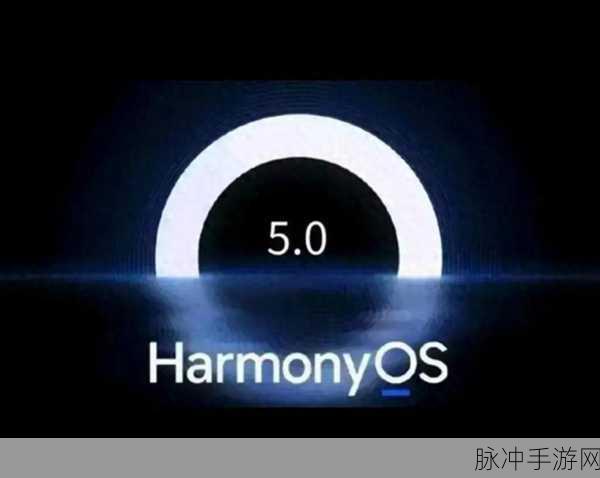 鸿蒙系统5.0最新消息：鸿蒙系统5.0最新动态：全新功能与提升全面解析