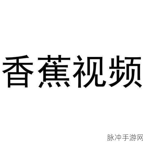 18香蕉视频：探索18香蕉视频的无限创意与精彩内容
