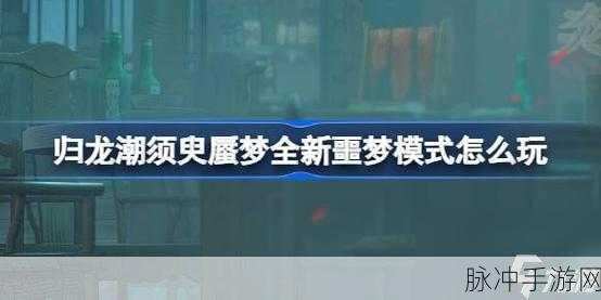 归龙潮须臾蜃梦全新噩梦模式深度解析与畅玩指南