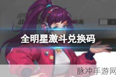 全明星激斗兑换码获取秘籍与最新大全