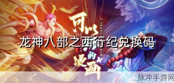 龙神八部之西行纪，礼包码大揭秘与深度攻略