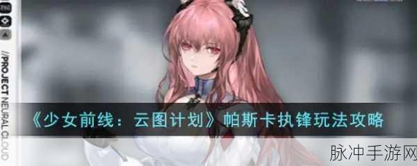 少女前线云图计划帕斯卡强度剖析与培养指南
