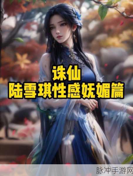 诛仙手游绝世风华深度攻略，陆雪琪月下剑舞风华录全解析