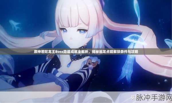原神龙王之冕获取全攻略，深入探索，解锁若陀龙王的神秘宝藏与秘密
