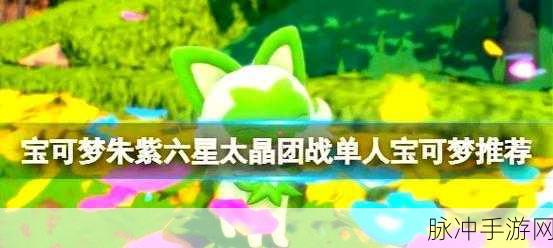 宝可梦朱紫攻略,单人挑战六星太晶团战顶尖宝可梦推荐