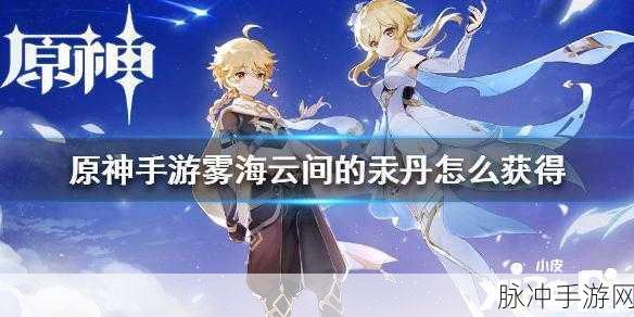 原神手游雾海云间的汞丹获取全攻略，汞丹获得方法一览