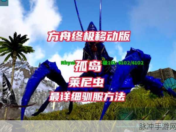 方舟生存进化揭秘，莱尼虫高效驯服技巧与最新动态