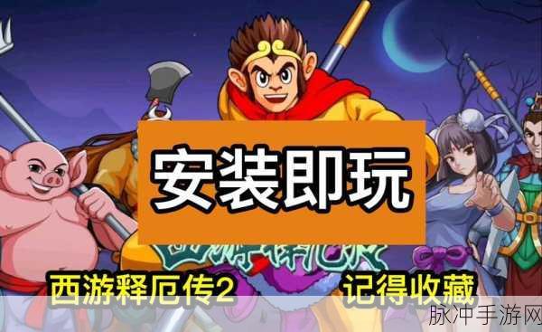 西游释厄传2手机版震撼上线,重温经典之旅即刻启程,全面攻略解析