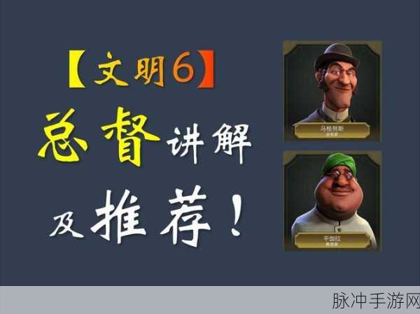 文明6总督攻略宝典，全面剖析总督运用策略与技巧，推动文明发展飞跃