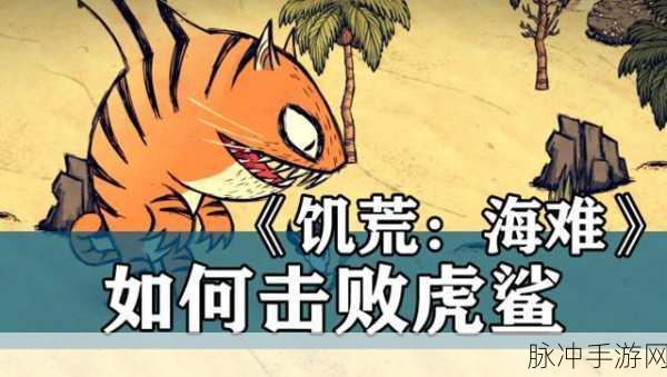 饥荒海难手游攻略,揭秘如何高效探索虎鲨岛