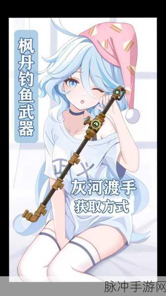 原神灰河渡手获取及精炼方法全解析，枫丹钓鱼武器角色推荐