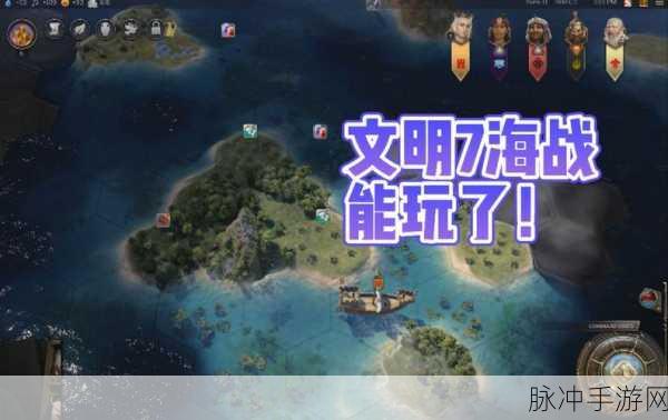 文明6海战新解析，哪个势力在海战中表现更为强劲？最新战术揭秘