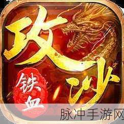 铁血攻沙乱世沙城,传奇手游新纪元攻略指南