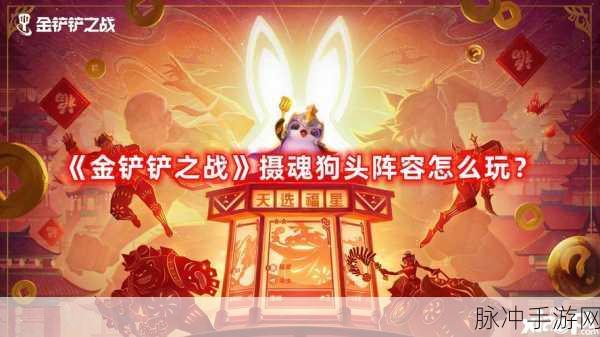 金铲铲之战深度揭秘,摄魂狗头阵容的制胜攻略