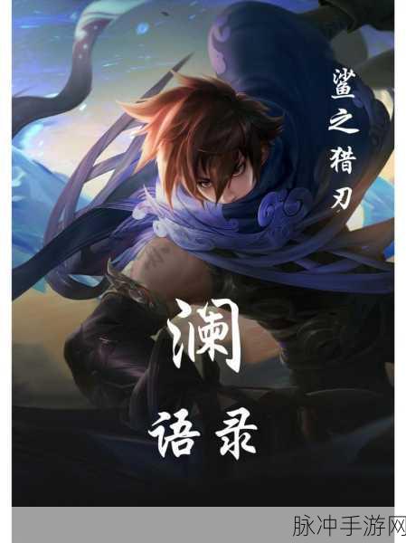王者荣耀深度攻略,解析魏都刺客澜的台词与背景