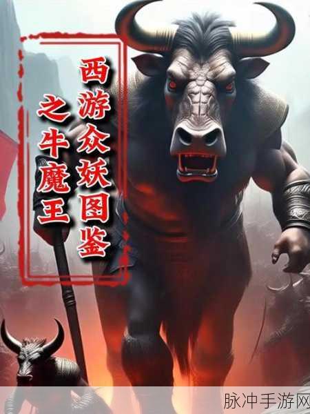 乱斗西游牛魔王属性技能获得方法全解析,详解怎么玩