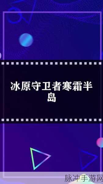 冰原守卫者深度攻略，揭秘寒霜半岛地图的解锁与探索