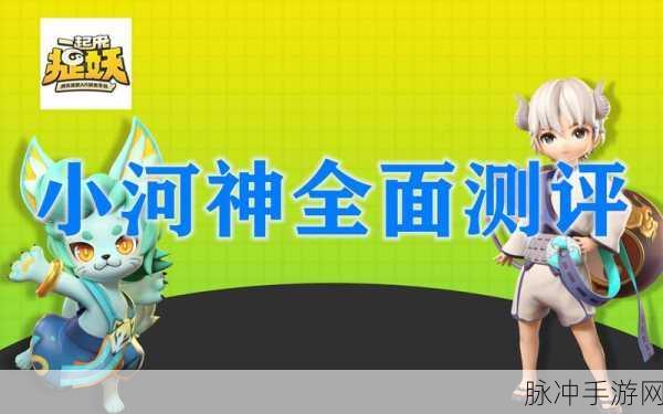 一起来捉妖小河神阵容搭配深度攻略