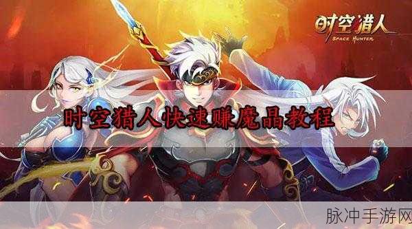 如何在时空猎人中高效赚取魔晶?全面攻略大揭秘!