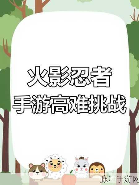 火影忍者手游深度攻略,挑战极限的忍者耐力测试与修炼