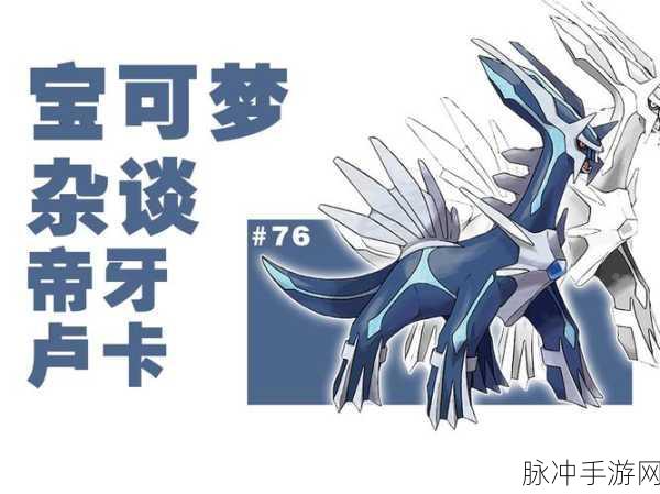 深度解析口袋妖怪复刻帝牙卢卡种族值及战斗策略