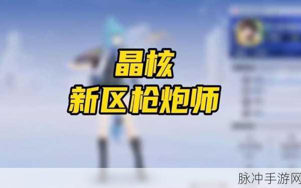 晶核CoA枪炮师终极攻略，连招技巧深度解析与实战应用