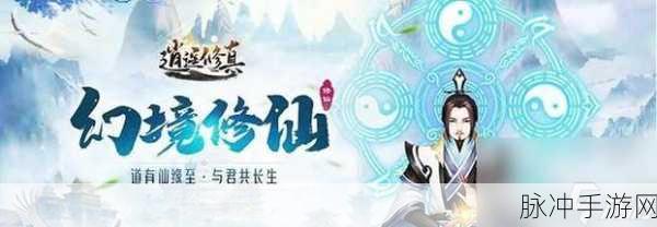 化境仙缘深度攻略,探索真正的玄幻修真之旅