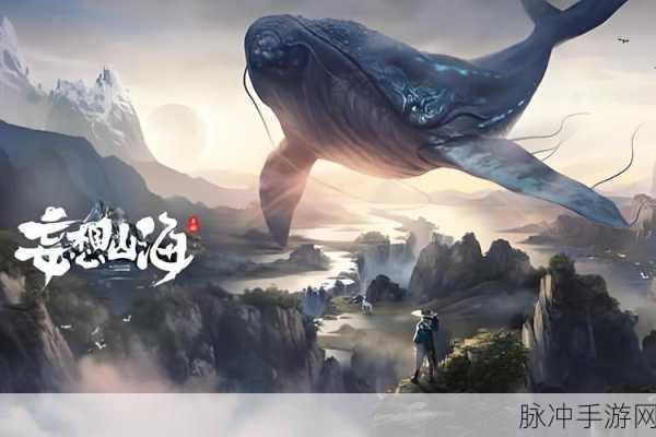 妄想山海激活版下载，探索无限可能的开放世界冒险之旅