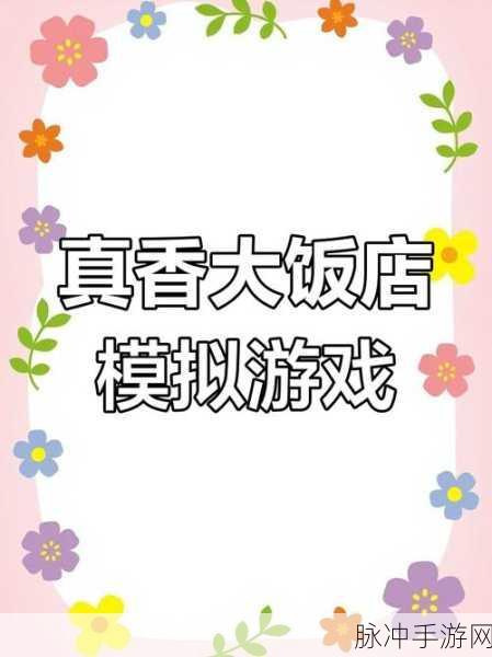 真香大饭店,打造你的美食帝国,下载体验非凡模拟经营乐趣