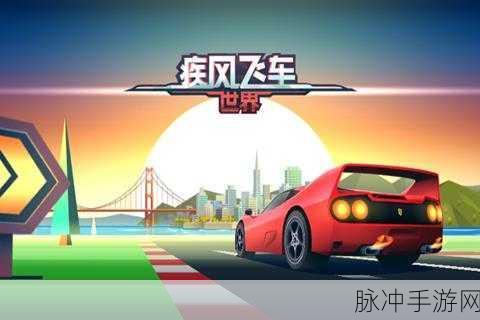 疾风飞车世界2，驰骋在极限赛道上的速度与激情
