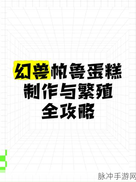 幻兽帕鲁手游攻略，解决蛋糕制作缓慢，揭秘快速做蛋糕秘籍