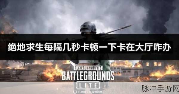 绝地求生刺激战场卡顿难题?全面解析游戏卡顿解决方法