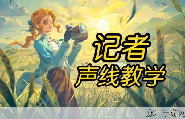 第五人格记者角色深度攻略,掌握幻影之力,驰骋庄园