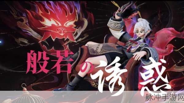 决战平安京般若技能全解析与新式神技能连招讲解