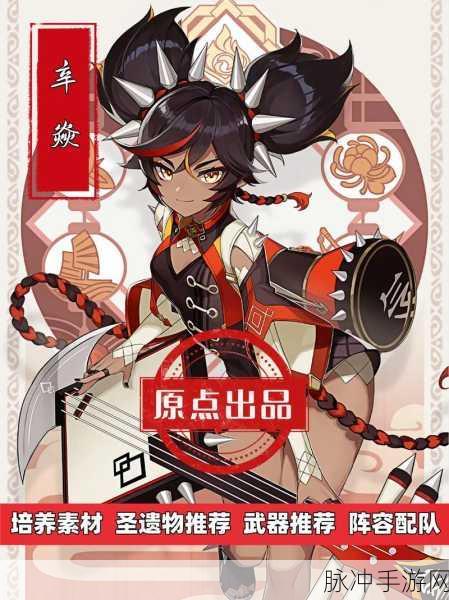 原神辛焱全能攻略，技能详解、装备优选与顶尖阵容搭配