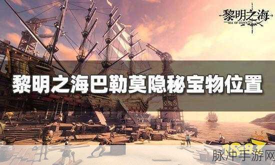 黎明之海巴塞罗那隐藏宝物全攻略,位置一览与寻宝指南