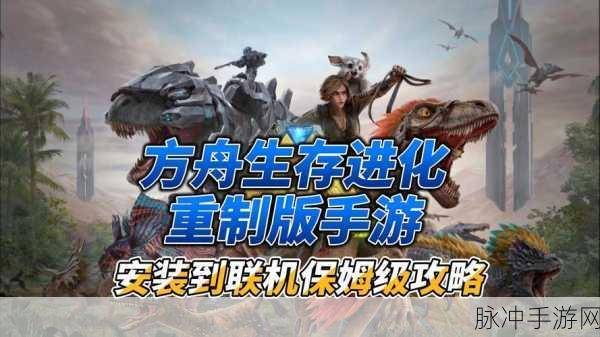 方舟进化游戏全攻略,助你成为终极生存大师