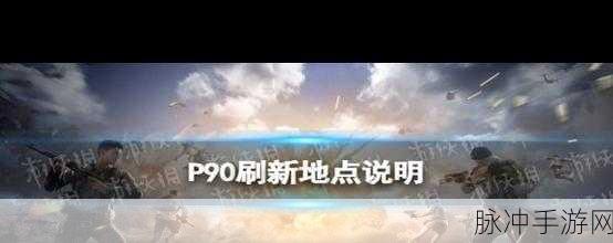 和平精英P90刷新位置全攻略