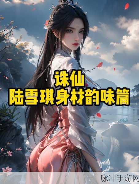 梦幻诛仙手游S级仙侣陆雪琪全面解析，技能图鉴、属性与战斗效果详解