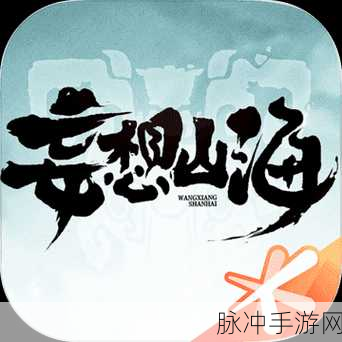 妄想山海礼包兑换码领取全攻略,助你畅游奇幻世界