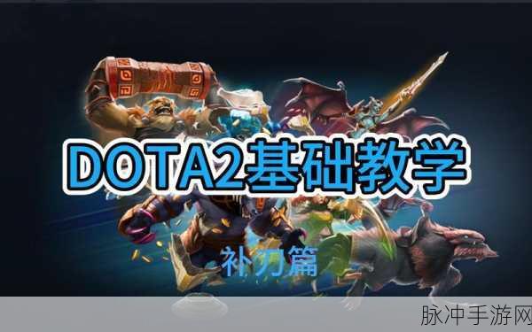 DOTA2手游攻略,精准掌握,练好补刀的艺术