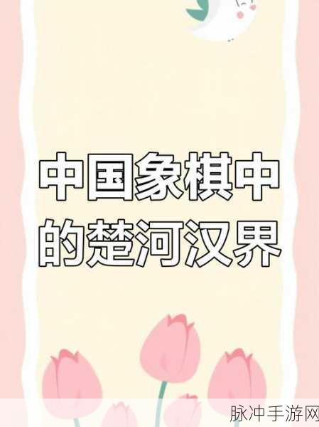 象棋楚河汉界之历史渊源与手游攻略深度解析