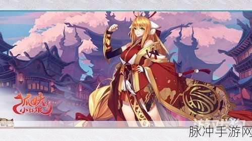 狐妖小红娘手游反击流攻略,玩转策略战斗,体验极致反击魅力之王者归来