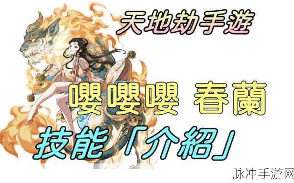 天地劫手游深度攻略,春兰三内力绝学技能全解析
